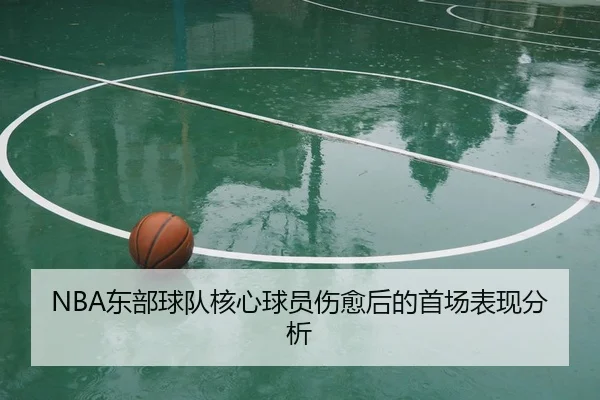 NBA东部球队核心球员伤愈后的首场表现分析